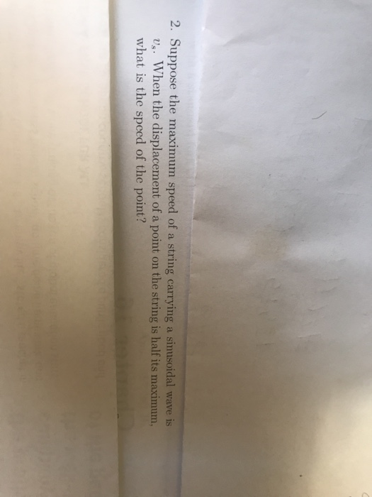 2. Suppose the maximum speed of a string carrying a sinusoidal wave v. When the displacement of a point on the string is half its maximum what is the spced of the point?