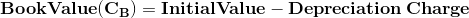 \mathbf{Book Value (C_B) = Initial Value - Depreciation\,Charge}