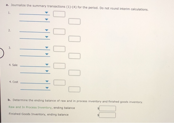 a. Journalize the summary transactions (1)-(4) for the period. Do not round interim calculations. 4. Sale 4. Cost b. Determin