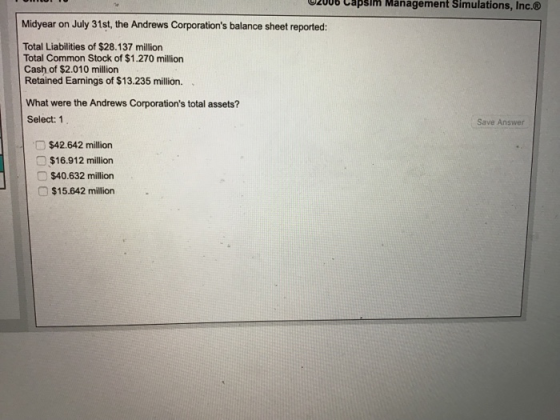 Management 2006 capsım Simulations , Inc.® Midyear on July 31st, the Andrews Corporations balance sheet reported: Total Liab