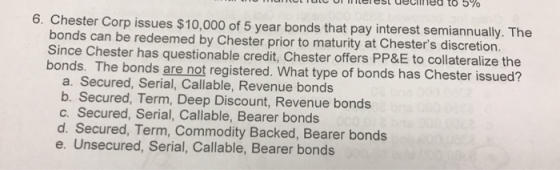6. Chester Corp issues $10,000 of 5 year bonds that pay interest semiannually. The bonds can be redeemed by Chester prior to