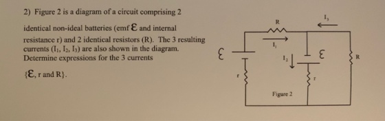 2) Figure 2 is a diagram of a circuit comprising 2 E identical non-ideal batteries (emf and internal resistance r) and 2 identical resistors (R). The 3 resulting currents (Ii, I2, I3) are also shown in the diagram. Determine expressions for the 3 currents f-T411 r and R Figure 2
