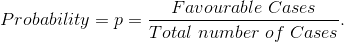 Probability=p=\frac{Favourable \ Cases}{Total \ number \ of \ Cases}.
