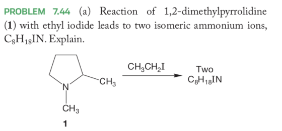 PROBLEM 7.44 (a) Reaction of 1,2-dimethylpyrrolidine (1) with ethyl iodide leads to two isomeric ammonium ions, C3H18IN. Expl