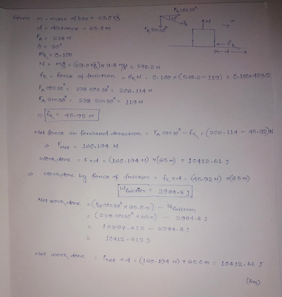 尻cos306 Giver - mass of box s9,o k A 238 N O, LO。メ(548 , 2-119) : O.100x 459.2 fR, tece FA COS 30, of.frcic キton. ド0K,N = 238 COS 302 206.114 N F, cos20ーナベー Wfric teon= 2984,8 J 一(238 ces 300 x 65m) -- 2984,8 J 1339干,41, 3-29 84.8_T 10412-613 Ans