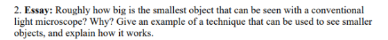 2. Essay: Roughly how big is the smallest object that can be seen with a conventional light microscope? Why? Give an example