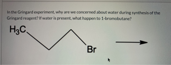 In the Gringard experiment, why are we concerned about water during synthesis of the Gringard reagent? If water is present, w