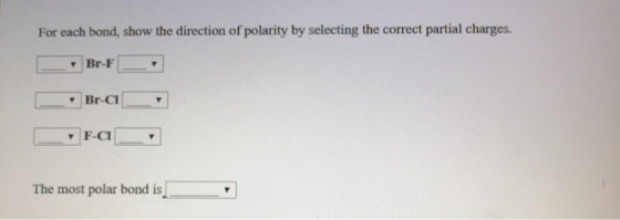 For each bond, show the direction of polarity by selecting the correct partial charges. Br-F Br-a ___ Fa The most polar bond