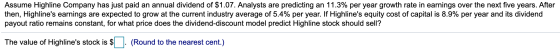 Assume Highline Company has just paid an annual dividend of $1.07. Analysts are predicting an 11.3% per year growth rate in e