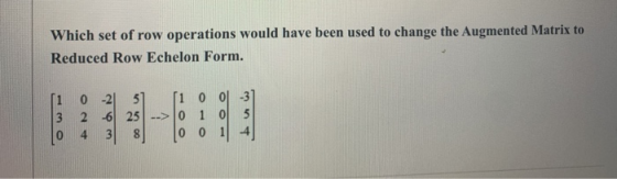 Which set of row operations would have been used to change the Augmented Matrix to Reduced Row Echelon Form. 1 3 0 -21 51 ſi