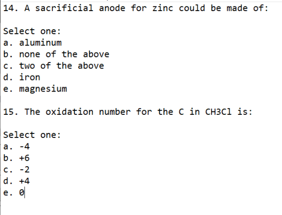 14. A sacrificial anode for zinc could be made of: Select one: a. aluminum b. none of the above c. two of the above d. iron e