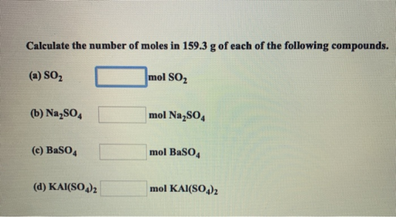 Calculate the number of moles in 159.3 g of each of the following compounds. mol SO2 (a) SO2 mol Na2SO4 (b) Na2SO4 mol BaSO4