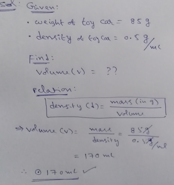 Given: weight of toy car = 85g density of toy can = 0.5g 0.59%m м ( Find: volume (v) = ?? Relation: density (d) = mass (ing)