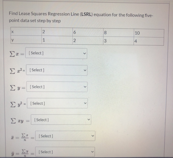 Find Lease Squares Regression Line (LSRL) equation for the following five- point data set step by step х 2. 6 8 10 у 1 2 3 4