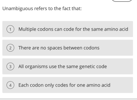 Unambiguous refers to the fact that: 1 Multiple codons can code for the same amino acid 2 There are no spaces between codons