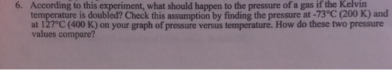 6. According to this experiment, what should happen to the pressure of a gas if the Kelvin temperature is doubled? Check this