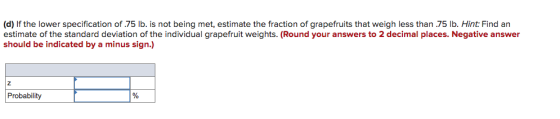 (d) If the lower specification of .75 lb. is not being met, estimate the fraction of grapefruits that weigh less than .75 lb.