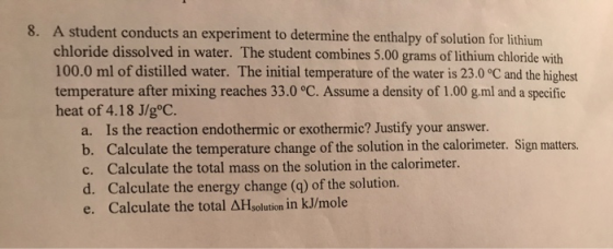8. A student conducts an experiment to determine the enthalpy of solution for lithium chloride dissolved in water. The studen