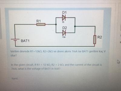 D1 * R1 D2 + R2 BAT1 Verilen devrede R1 =1250, RR=2k ve devre akımı 7mA ise BAT1 gerilimi ka v olur In the given circuit if R