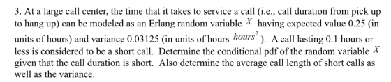 3. At a large call center, the time that it takes to service a call (i.e., call duration from pick up to hang up) can be mode