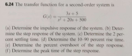6.24 The transfer function for a second-order system is 35+5 32+20s + 500 (a) Determine the impulsive response of the system.