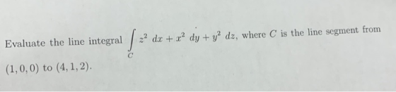 Evaluate the line integral | * dr + 2diu + g? ds. 22 dx + x? dy + y2 dz, where C is the line segment from (1,0,0) to (4,1,2).