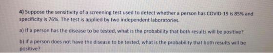 4) Suppose the sensitivity of a screening test used to detect whether a person has СOVID-19 is 85% and specificity is 76%. Th