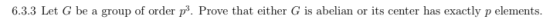 6.3.3 Let G be a group of order p? Prove that either G is abelian or its center has exactly p elements.
