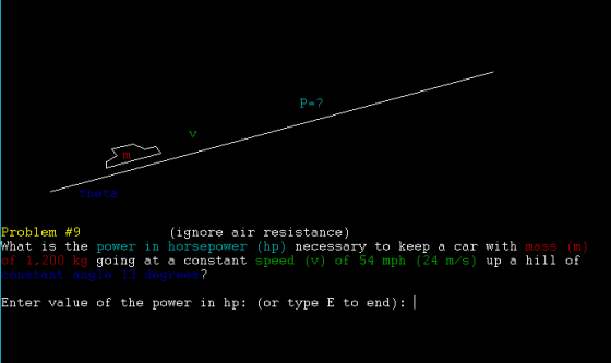 P-? theta Problem #9 What is the power in horsepower (hp) necessary to keep a car with of 1.200 kg constant angle 13 degrees (ignore air resistance) going at a constant speed (v) of 54 mph (24 m/s) up a hill of Enter value of the power in hp: (or type E to end): |