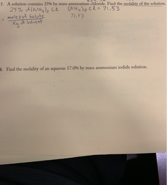 7. A solution contains 25% by mass ammonium chloride. Find the molality of the solution. - 25% of IN Hylce WH) ₂ (l=71.53 mol