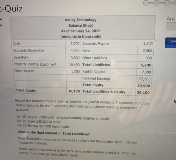 3 --Quiz Ans Save Cash 1,500 Accounts Receivable 2,900 Valley Technology Balance Sheet As of January 24, 2020 (amounts in tho