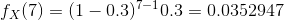 f_X(7)=(1-0.3)^{7-1}0.3=0.0352947