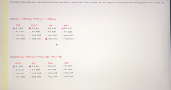 Designate the Bronsted-Lowry acid and the Bronsted-Lowry base on the left side of each equation, and also designate the conju