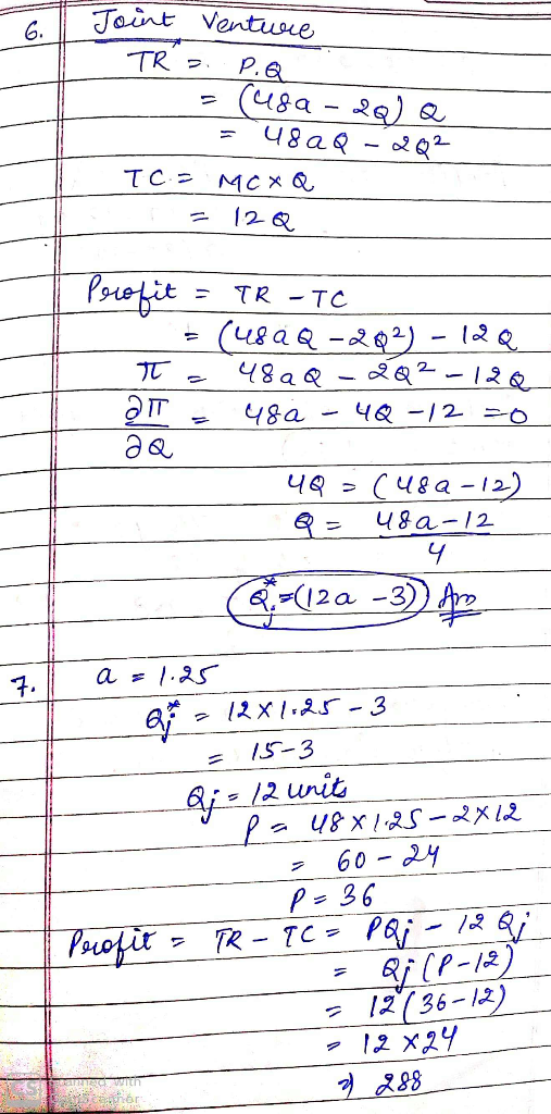 Joint Venture TR = P.Q = (usa - do) a = 48aQ-202 TC = MC XQ = 12Q Profit = TR - TO = (482Q -203) - 12a T - 480 Q-2Q2-122 a1 -