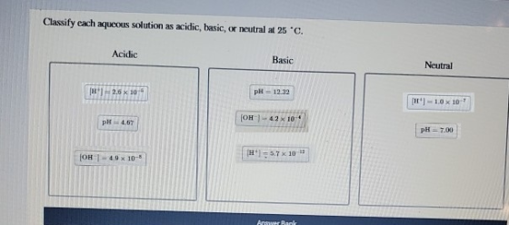 Classify each aqueous solution as acidic, basic, or neutral at 25°C. Acidic Basic Neutral pH - 19:39 12.6 x 10 H] - 10 x 10-