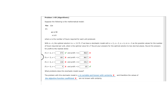 Problem 1-09 (Algorithmic) Suppose the following is the mathematical model: Max 11>x ax 55 where a is the number of hours req