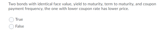 Two bonds with identical face value, yield to maturity, term to maturity, and coupon payment frequency, the one with lower co