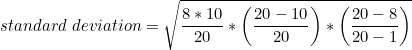 \small standard\;deviation=\sqrt{\frac{8*10}{20}*\left ( \frac{20-10}{20} \right )*\left ( \frac{20-8}{20-1} \right )}