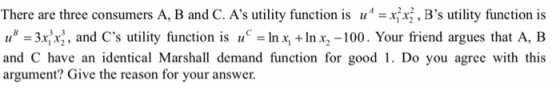 There are three consumers A, B and C. As utility function is u^ = x; xz, Bs utility function is u = 3xx, and Cs utility fu