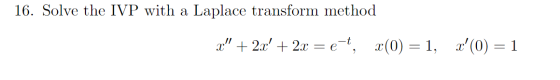 16. Solve the IVP with a Laplace transform method x + 2x + 2x = e-t, x(0) = 1, x(0) = 1