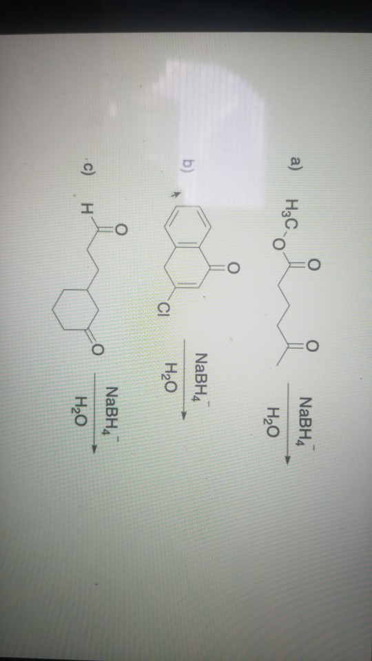 a) H₃C. NaBH4 H2O o b) NaBH4 H20 СІ O c) H NaBH4 H20