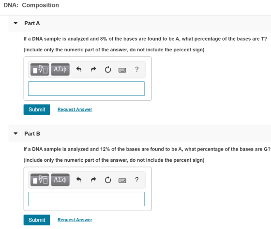 DNA: Composition Part A If a DNA sample is analyzed and 8% of the bases are found to be A, what percentage of the bases are T