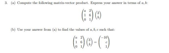 3. (a) Compute the following matrix-vector product. Express your answer in terms of a, b: a 2 090 1 (b) Use your answer from