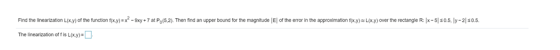 Find the linearization L(x,y) of the function f(x,y)=X - 9xy +7 at Po(5.2). Then find an upper bound for the magnitude El of
