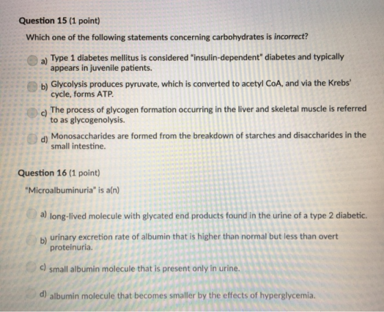 Question 15 (1 point) Which one of the following statements concerning carbohydrates is incorrect? a) Type 1 diabetes mellitu