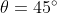 \theta = 45 ^\circ