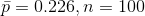 \bar{p}=0.226,n=100