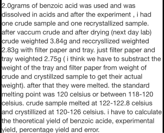 2.0grams of benzoic acid was used and was dissolved in acids and after the experiment, i had one crude sample and one recryst