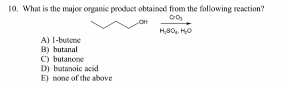 10. What is the major organic product obtained from the following reaction? OH CrO3 H2SO4, H2O A) 1-butene B) butanal C) buta