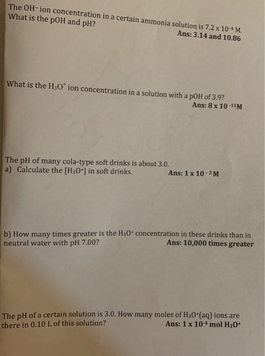 The OH-ion concentration in a certain ammonia solution is 7.2 x 10-M. What is the pOH and pH? Ans: 3.14 and 10.86 What is the